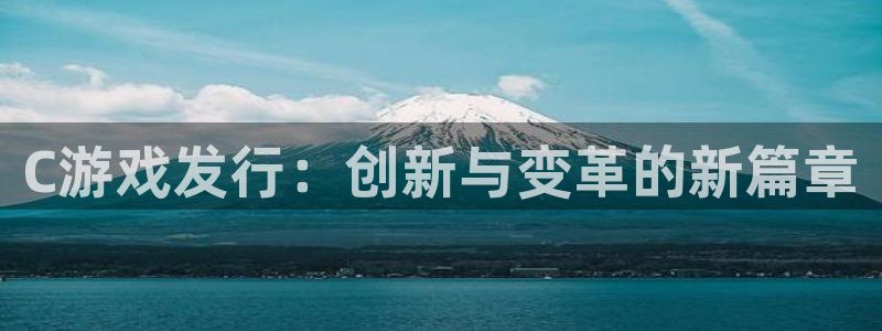 usdt钱包玩k8[凯发]：C游戏发行：创新与变革的新篇章