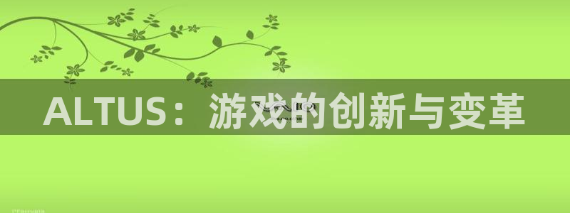 usdt提币教程：ALTUS：游戏的创新与变革